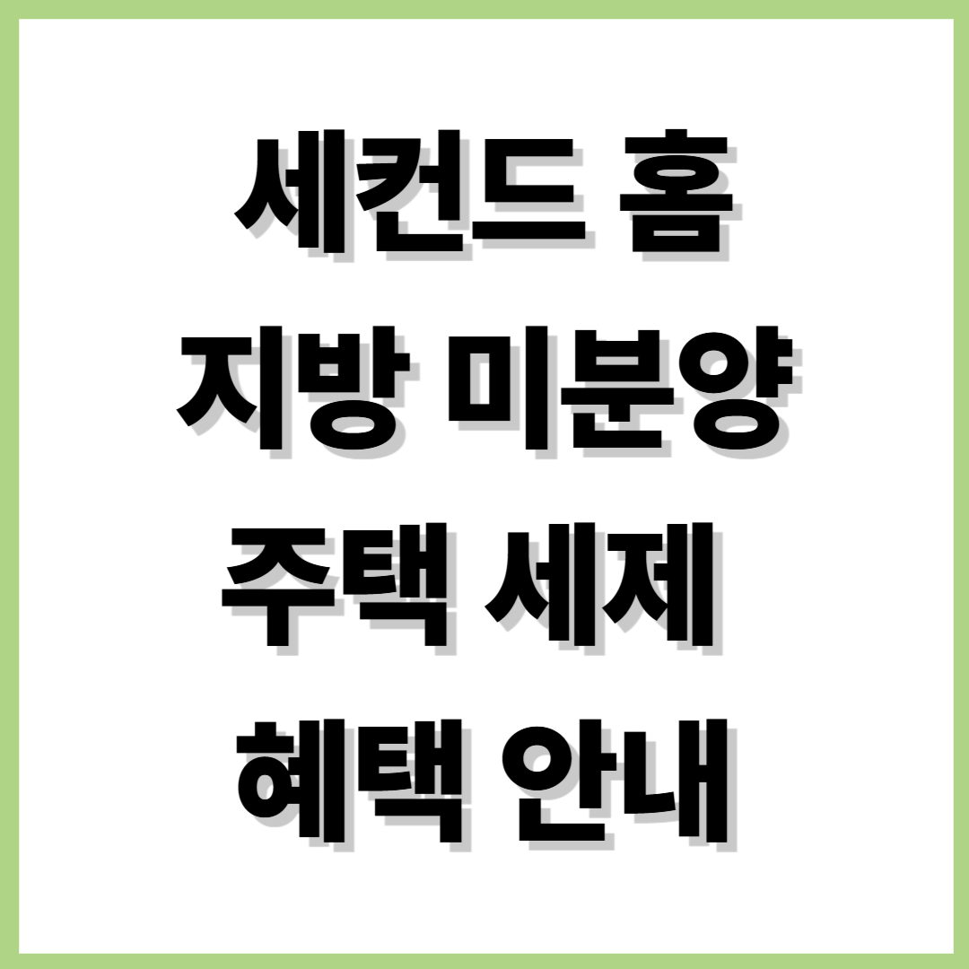 세컨드 홈&middot;지방 미분양주택 세제 혜택 안내