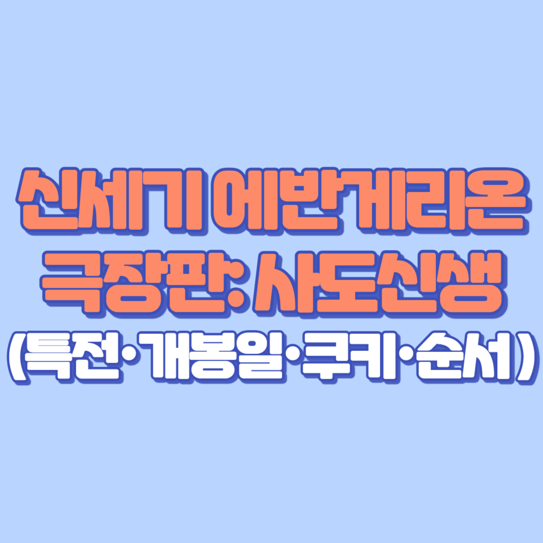 신세기 에반게리온 극장판 사도신생 완벽 가이드 (특전&middot;개봉일&middot;쿠키&middot;순서 총정리)