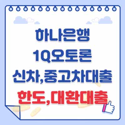 하나은행 1Q오토론 자동차 신차, 중고차 대출자격, 한도 및 기간, 대환대출, 부대비용, 신용평점(점수)