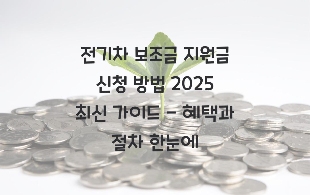 전기차 보조금 지원금 신청 방법 (2025년 최신 가이드)