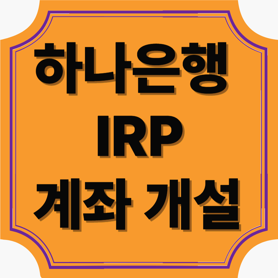 하나은행 IRP 계좌 개설로 시작하는 현명한 노후 준비