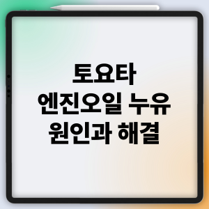 토요타 엔진오일 누유 원인과 해결: 가스켓 노후, 실링 마모, 부품 손상
