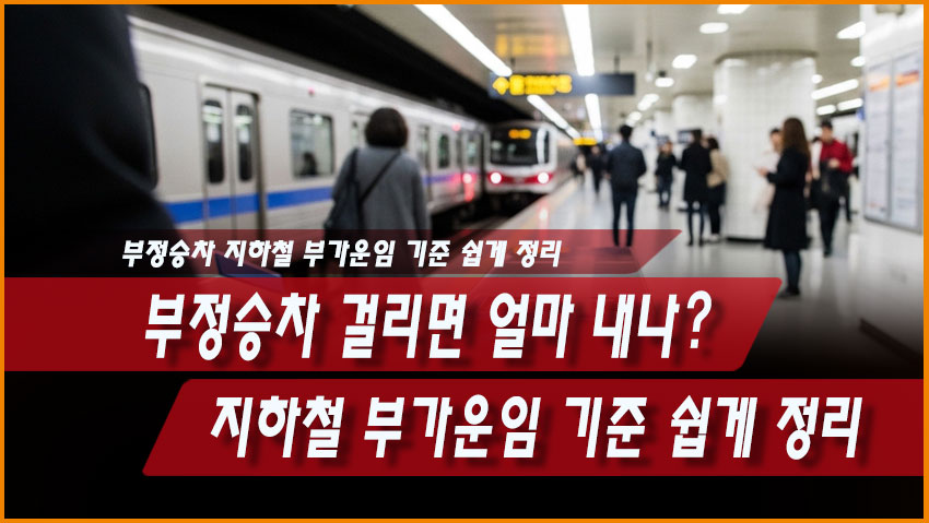 부정승차 걸리면 얼마 내나? 지하철 부가운임 기준 쉽게 정리