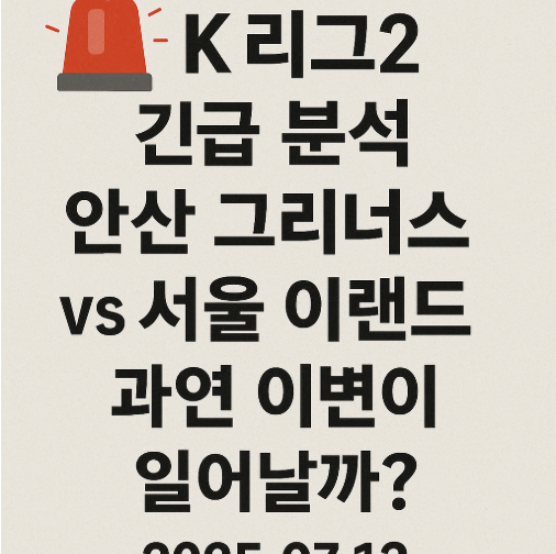 🚨 K리그2 긴급 분석: 안산 그리너스 vs 서울 이랜드 - 과연 이변이 일어날까? (2025.07.13)