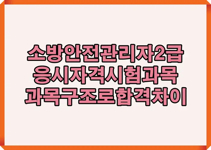 소방안전관리자 2급 응시자격과 시험과목 전체 구조를 정리해 과목 이해 여부에 따라 합격 차이가 발생하는 기준을 설명한 대표 이미지