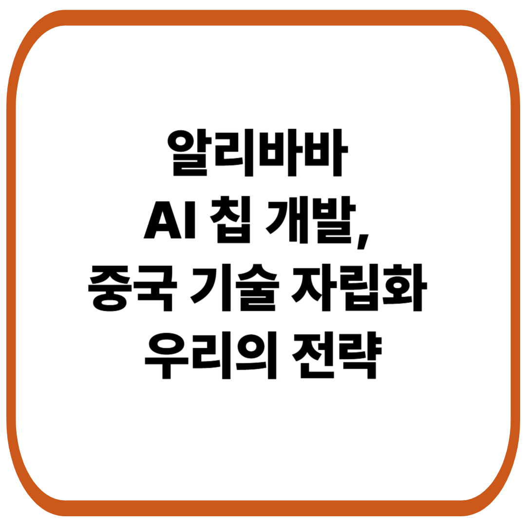 알리바바 AI 칩 개발, 중국 기술 자립화 가속 &ndash; 한국이 나서야 할 전략