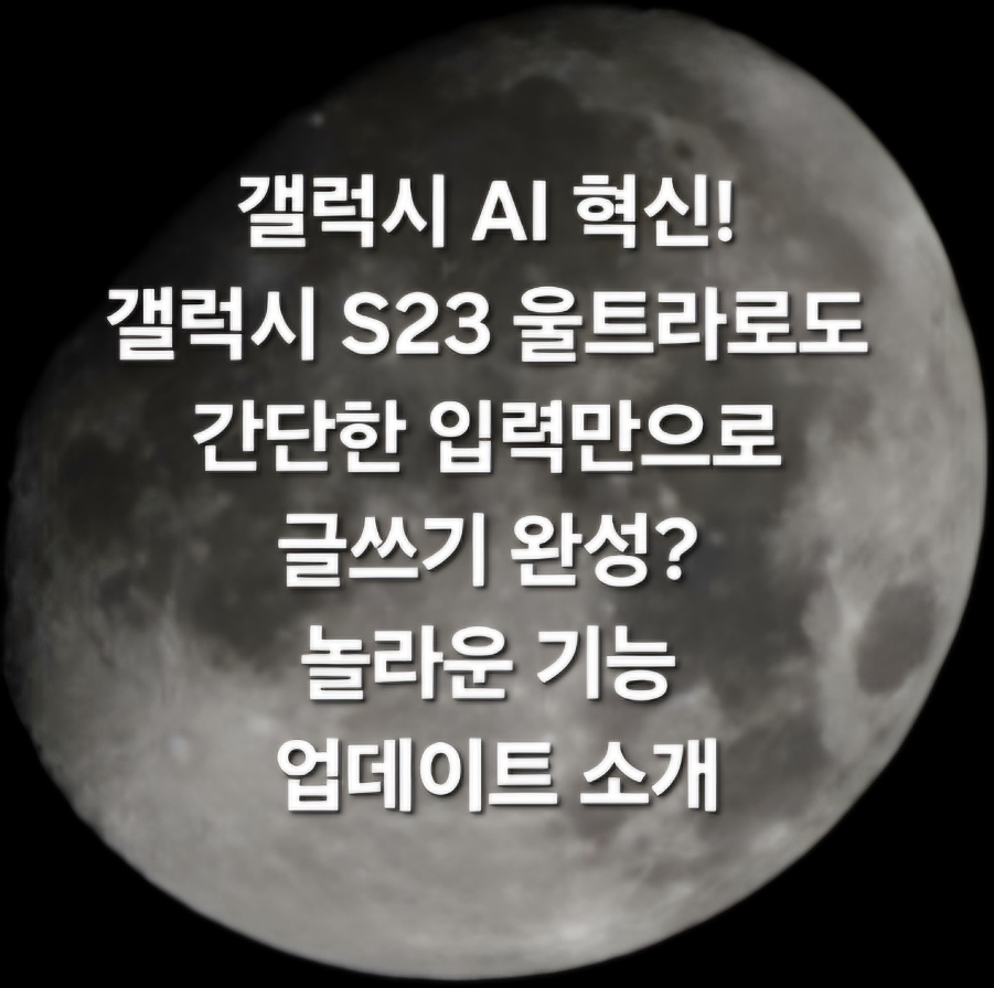 갤럭시 AI 혁신! 갤럭시 S23 울트라 스마트폰으로도 간단한 입력만으로 글쓰기 완성