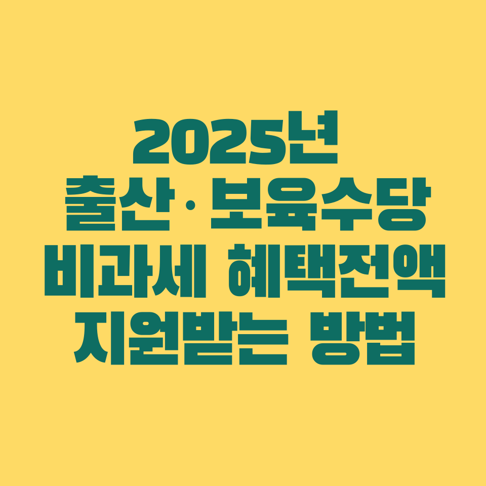 2025년 출산·보육수당 비과세 혜택 총정리! 전액 지원받는 방법