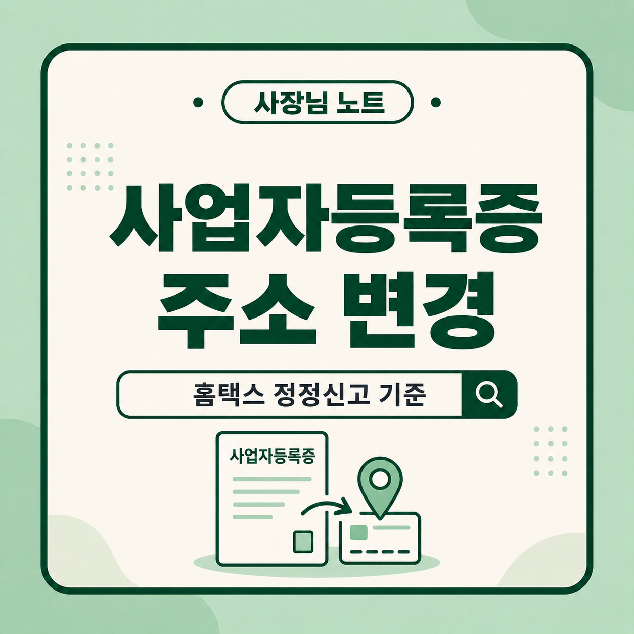 사업자등록증 주소 변경 대상, 홈택스 사업자등록 정정신고 경로, 임대차계약서와 사업장 이전 후 확인할 기준을 안내하는 사장님 노트 대표 이미지