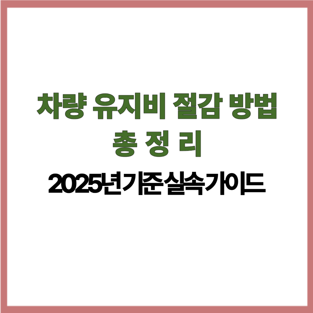 차량 유지비 절감 방법 총정리｜2025년 기준 실속 가이드
