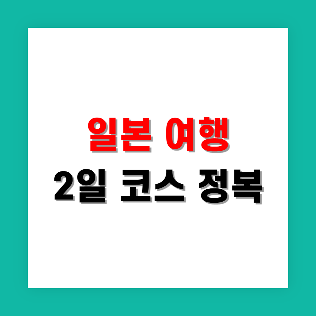 연차 2일로 다녀오는 일본 여행 커플 동선 완성 팁