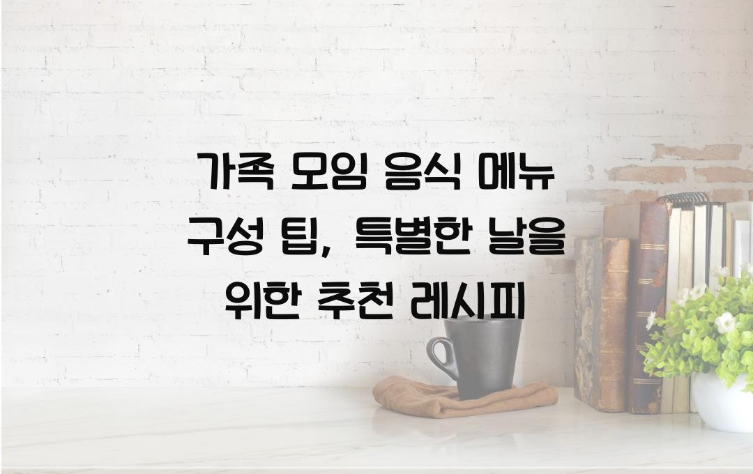 가족 모임 음식 메뉴 구성 팁