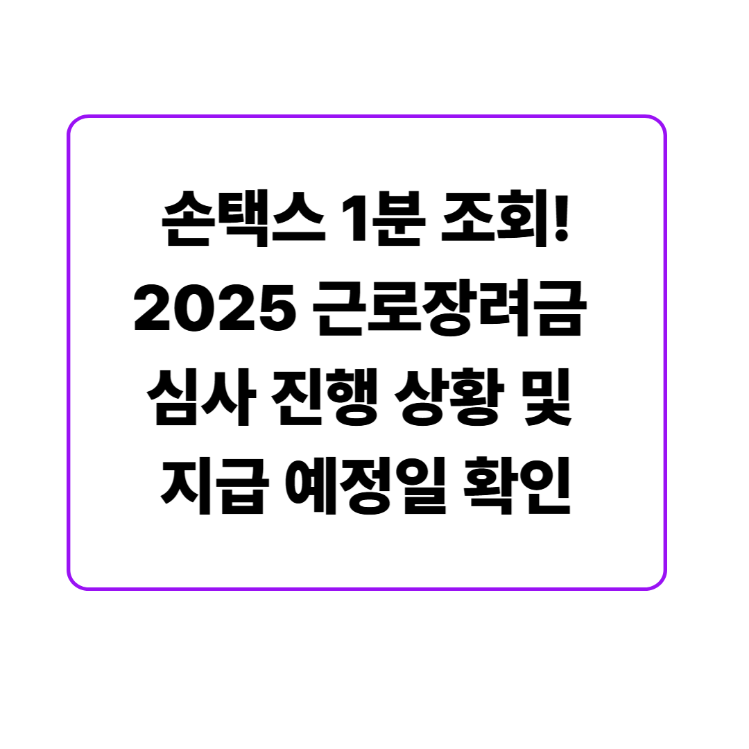 손택스 1분 조회! 2025 근로장려금 심사 진행 상황 및 지급 예정일 확인