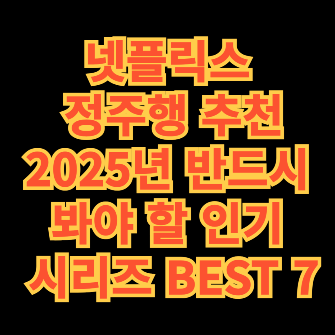넷플릭스
&nbsp;정주행 추천 2025년 반드시
봐야 할 인기
&nbsp;시리즈 BEST 7
- 대표이미지