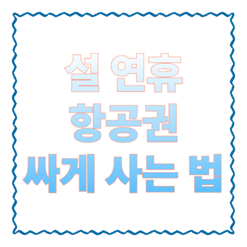 설 연휴 항공권 싸게 사는 법: 명절 특가 놓치지 않는 실전 루틴