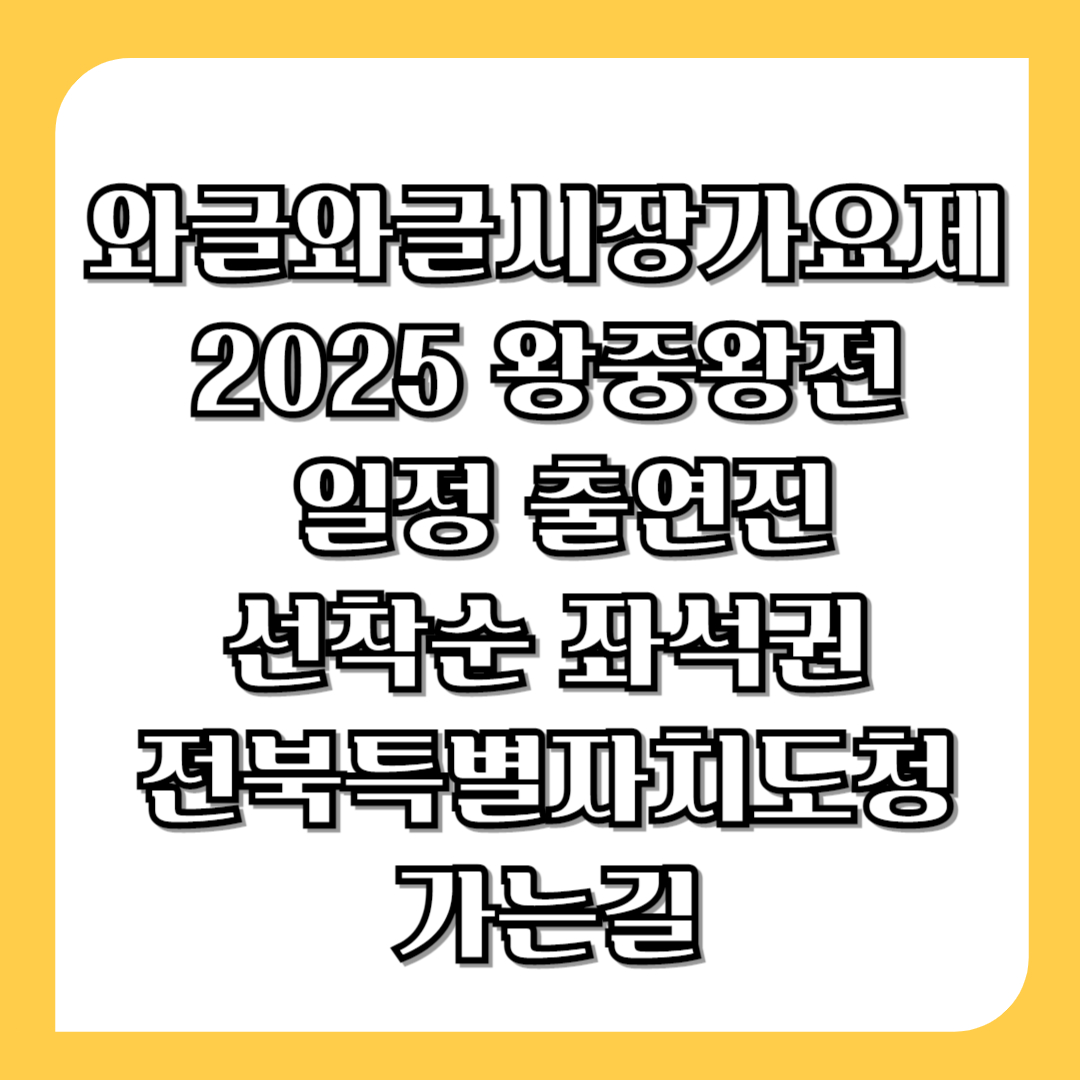 와글와글시장가요제-2025-왕중왕전-일정-출연진-선착순-좌석권-전북특별자치도청-가는길