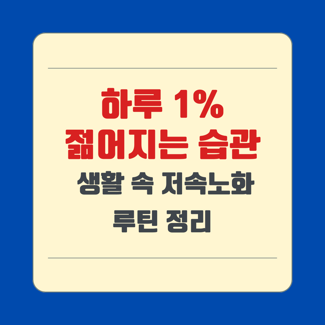 하루 1% 젊어지는 습관, 생활 속 저속노화 루틴 정리