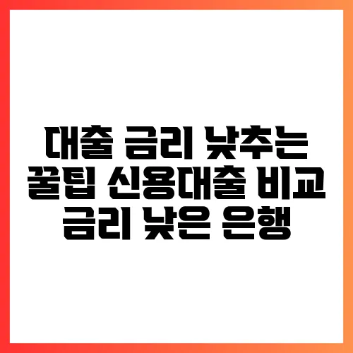 대출 금리 낮추는 꿀팁 신용대출 비교 금리 낮은 은행