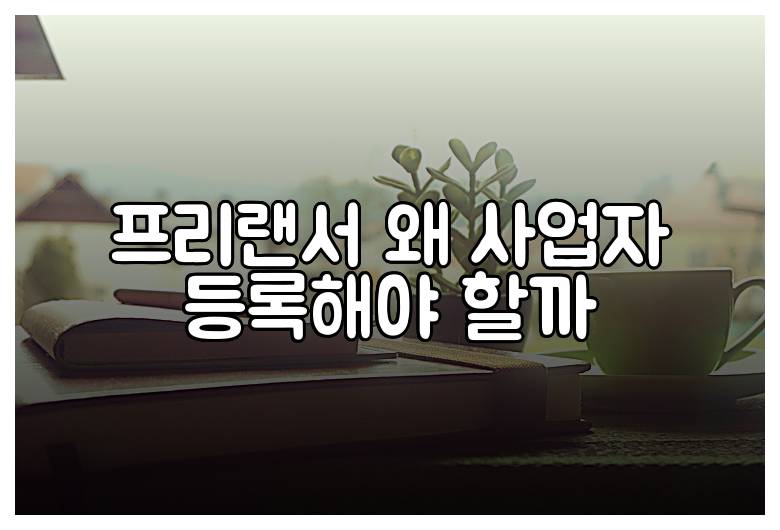 프리랜서 왜 사업자 등록해야 할까