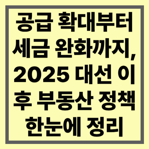 공급 확대부터 세금 완화까지, 2025 대선 이후 부동산 정책
