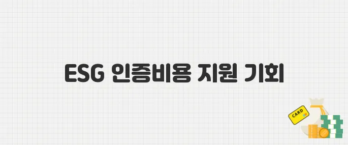 중소기업 ESG 인증비용 절감 기회! 정부 지원 사업 안내