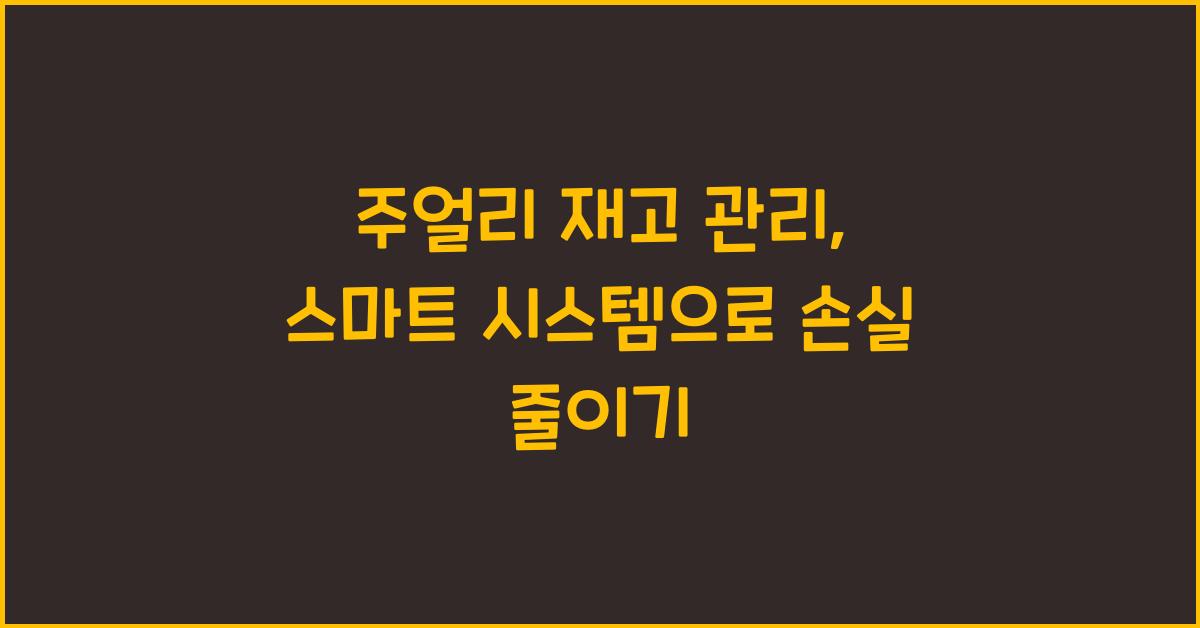 주얼리 재고 관리: 효율적인 재고 시스템 구축, 손실 최소화