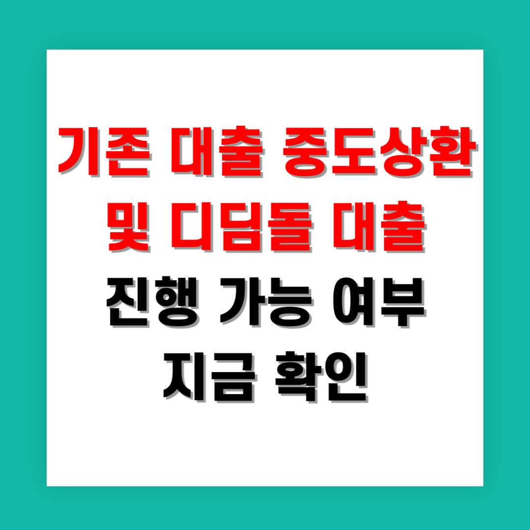 2025년 기존 대출 중도상환 방법 및 디딤돌 대출 진행 가능 여부 지금 확인