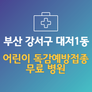 부산 강서구 대저1동 어린이 독감예방접종 무료 병원 (인플루엔자 무료 접종 대상 날짜)