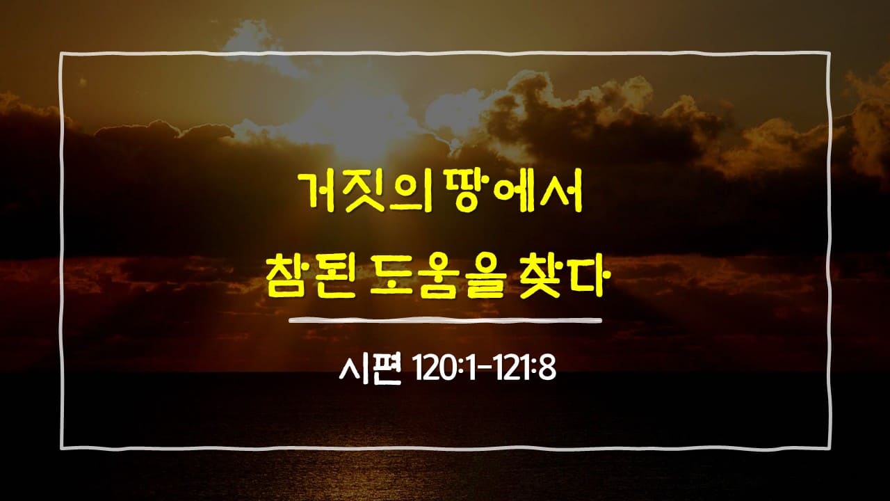 시편 120편 1절-121편 8절, 거짓의 땅에서 참된 도움을 찾다 - 매일성경 큐티 10분 새벽설교