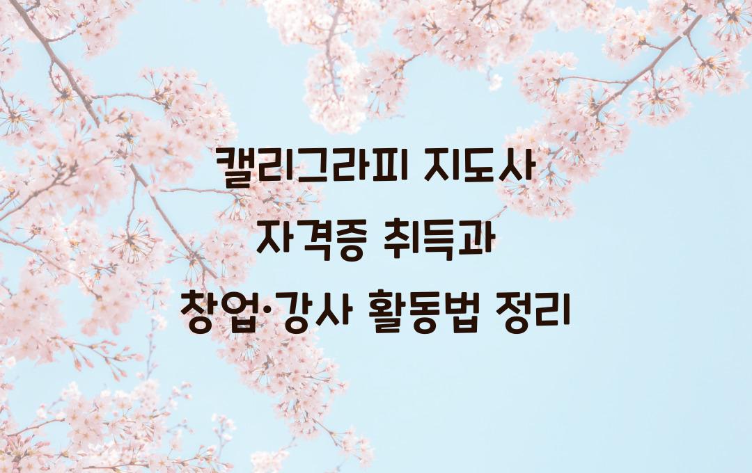 캘리그라피 지도사 자격증, 취미가 직업이 된다? 창업·강사 활동법 정리