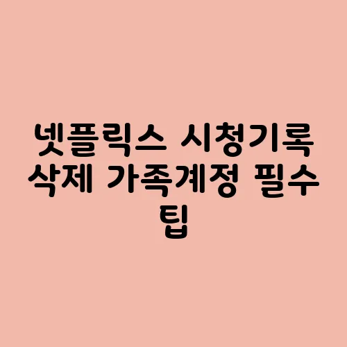넷플릭스 시청기록 삭제 가족계정 필수 팁