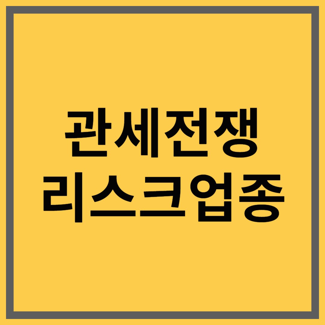 관세전쟁 리스크 업종｜지금 조심해야 할 분야는?