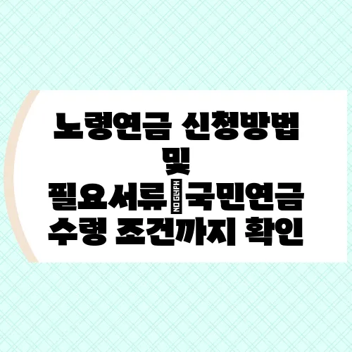 노령연금 신청방법 및 필요서류｜국민연금 수령 조건까지 확인