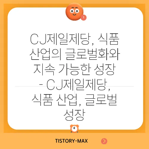 CJ제일제당, 식품 산업의 글로벌화와 지속 가능한 성장 - CJ제일제당, 식품 산업, 글로벌 성장