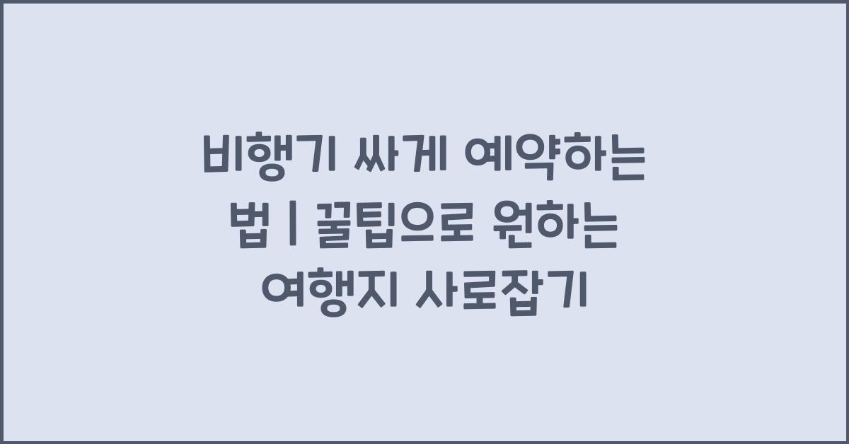 비행기 싸게 예약하는 법