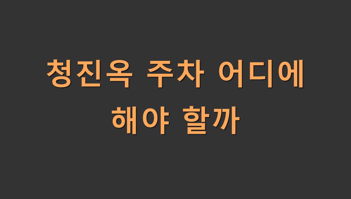 청진옥 주차 어디에 해야 할까