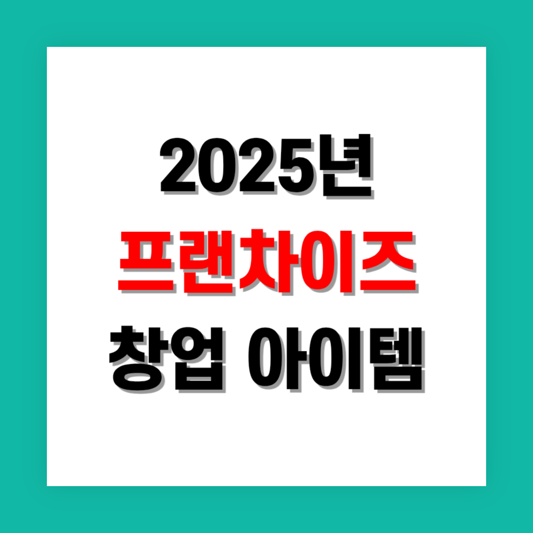 2025년 주목받는 프랜차이즈 창업 아이템