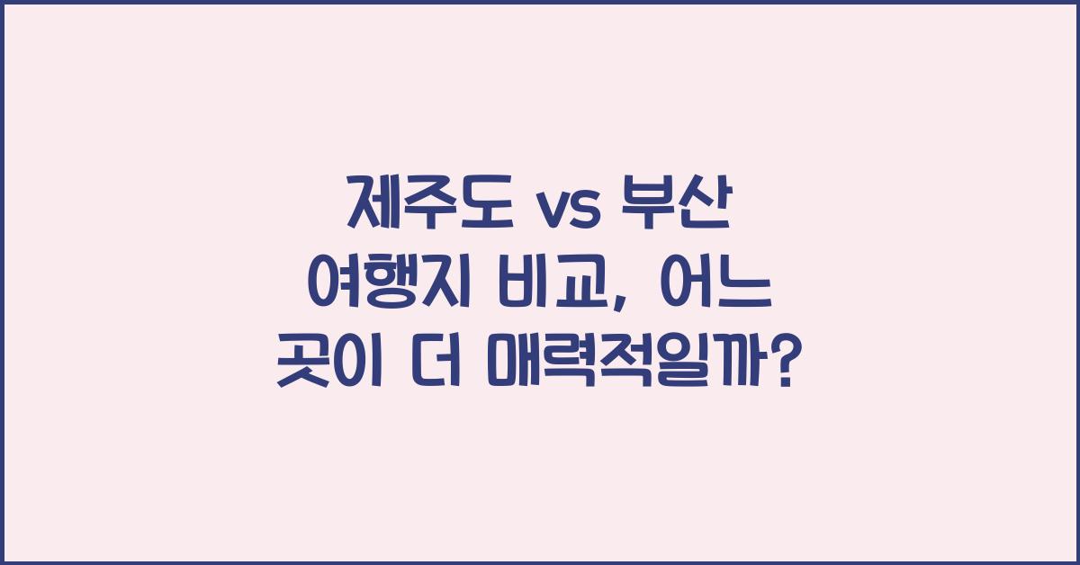 제주도 vs 부산 여행지 비교