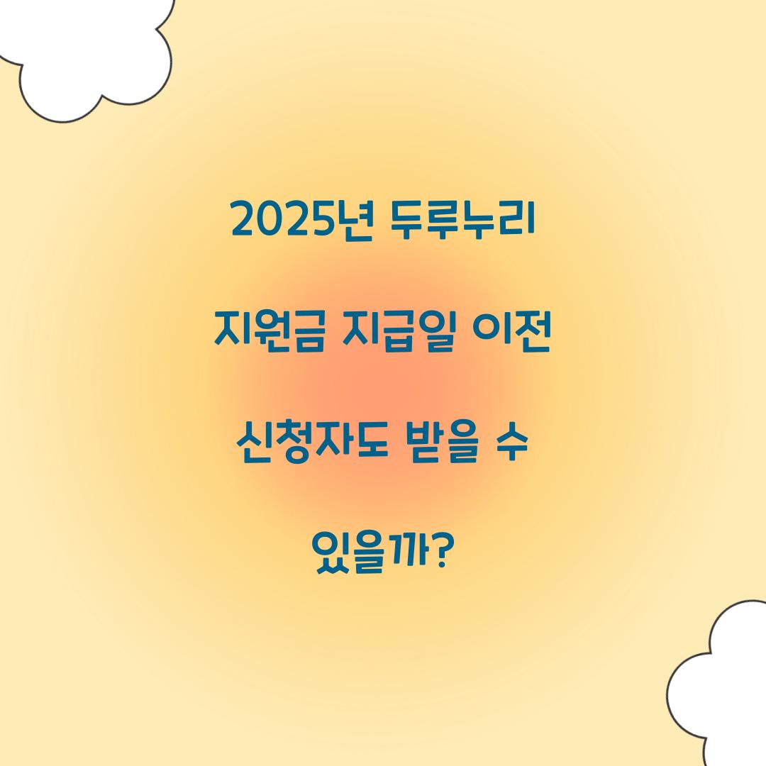 2025년 두루누리 지원금 지급일 이전 신청자도 받을 수 있을까?