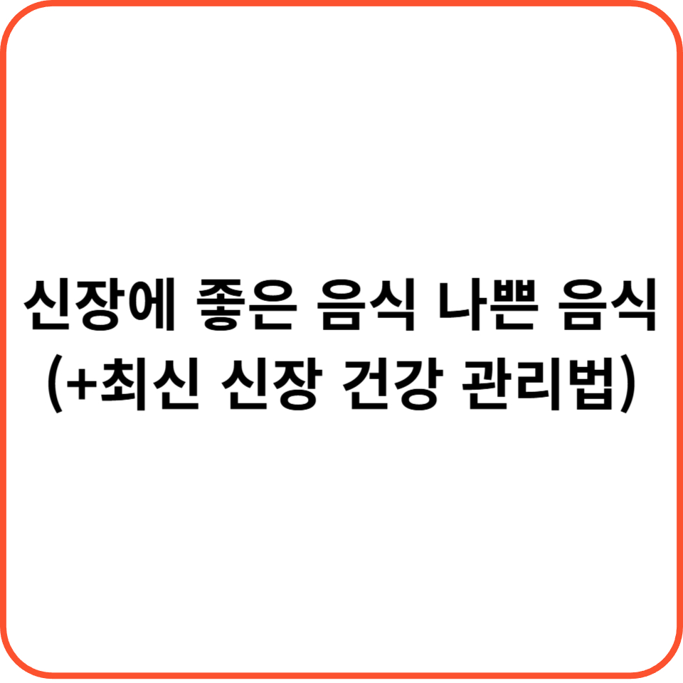 신장에 좋은 음식 나쁜 음식 (+최신 신장 건강 관리법)