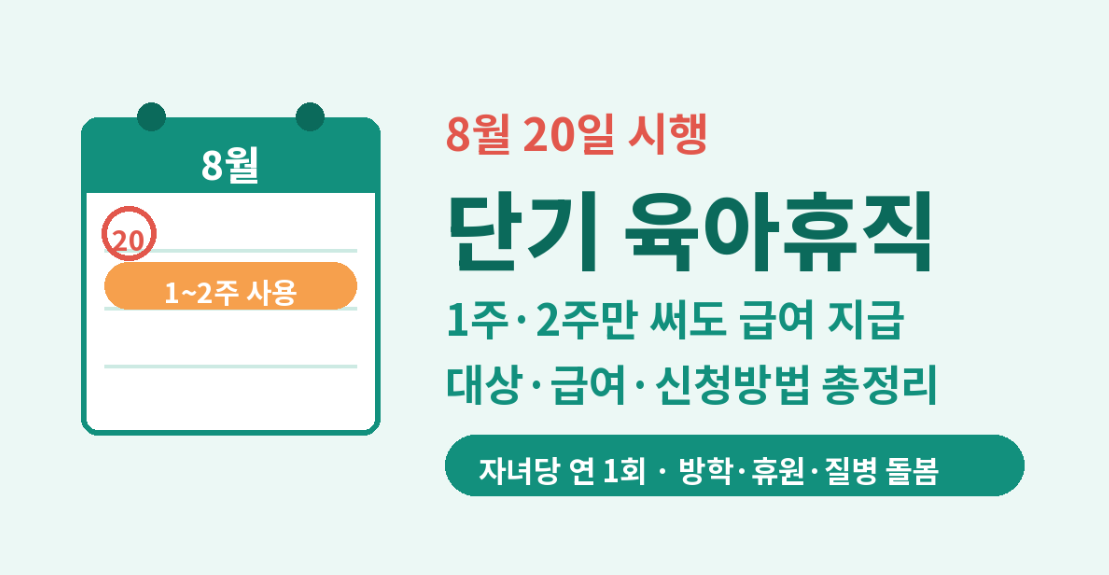 8월 20일 시행 - 단기 육아휴직 - 1주/2주만 써도 급여 지급 - 대상/급여/신청방법 총정리 - 자녀당 연1회/방학,휴원,질병 돌봄
