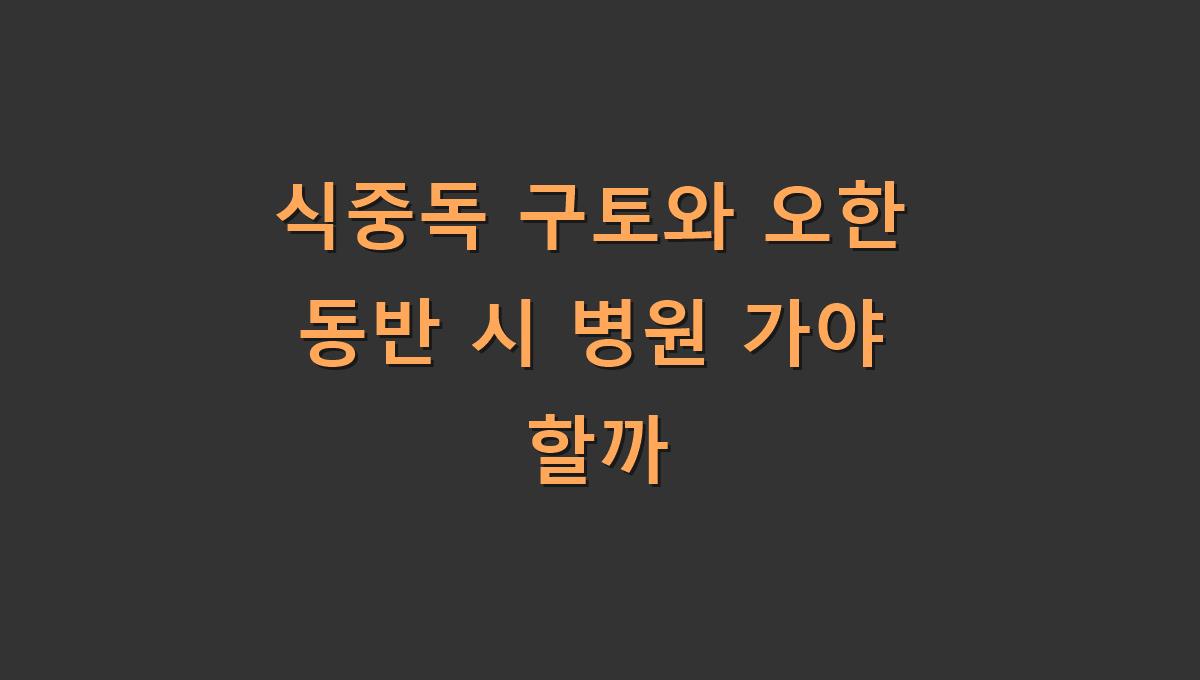 식중독 구토와 오한 동반 시 병원 가야 할까