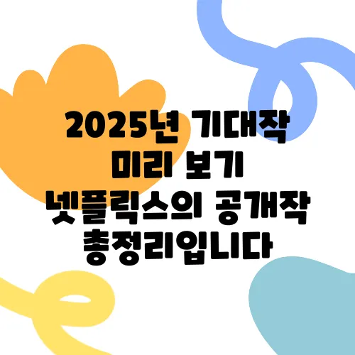 2025년 기대작 미리 보기 넷플릭스의 공개작 총정리입니다