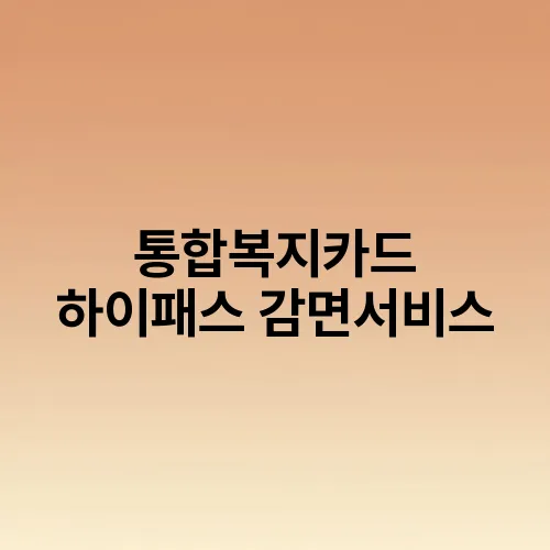 통합복지카드 하이패스 감면서비스