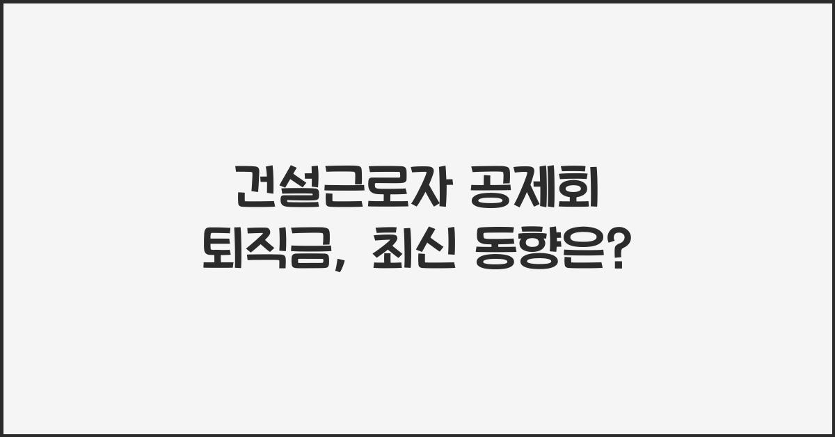 건설근로자 공제회 퇴직금