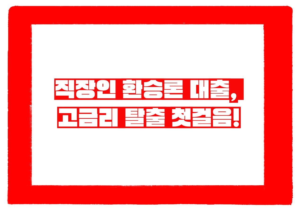 직장인 환승론 대출, 고금리 탈출 첫걸음!