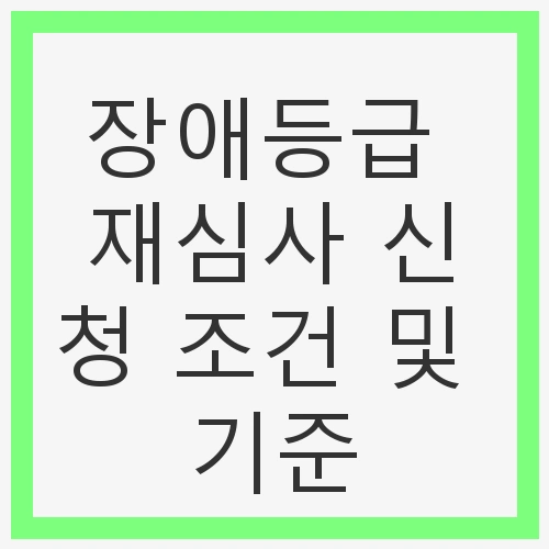 장애등급 재심사 신청 조건 및 기준
