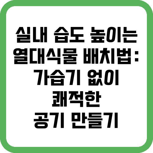실내 습도 높이는 열대식물 배치법: 가습기 없이 쾌적한 공기 만들기