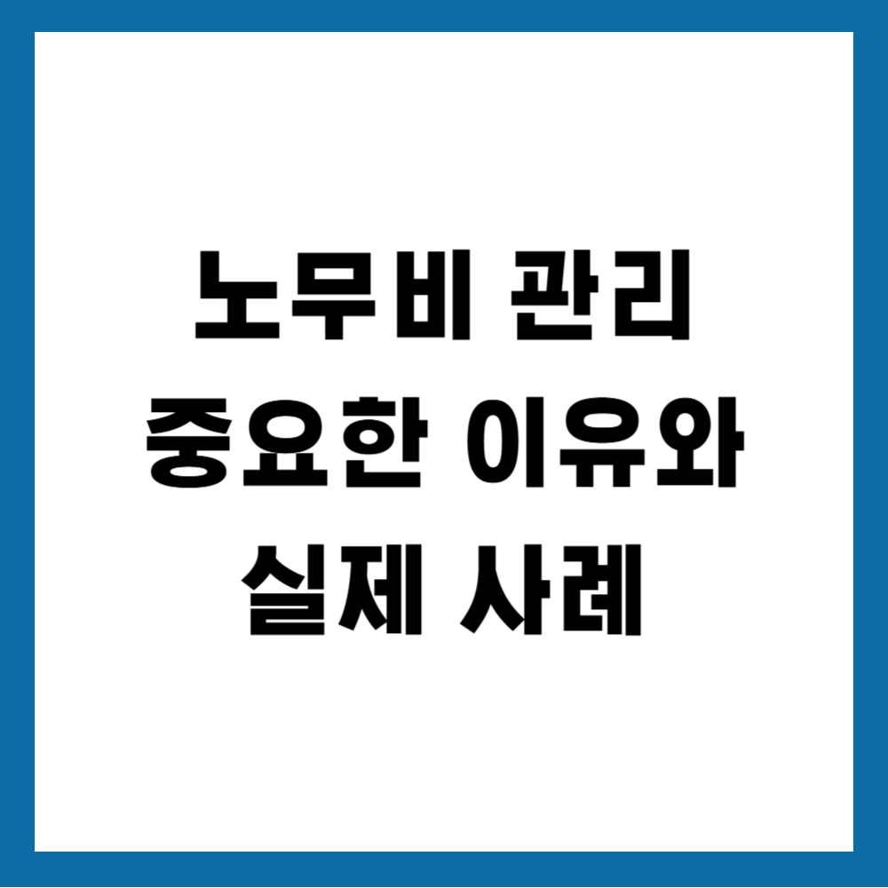 노무비 관리가 중요한 이유와 실제 사례