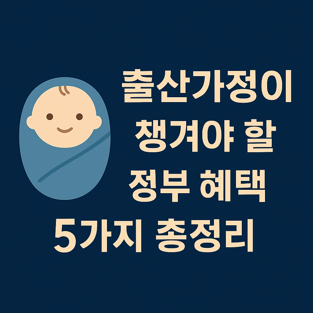 출산가정이 챙겨야 할 정부 혜택 5가지 총정리!
